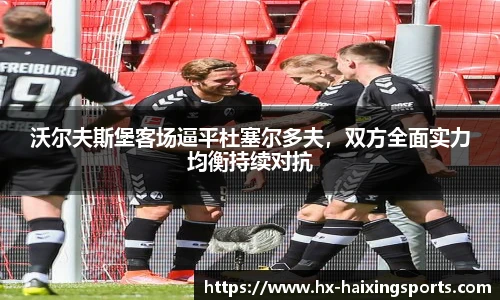 沃尔夫斯堡客场逼平杜塞尔多夫,双方全面实力均衡持续对抗
