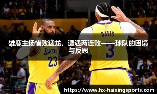 雄鹿主场惜败猛龙,遭遇两连败——球队的困境与反思
