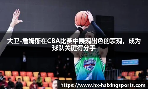 大卫-詹姆斯在CBA比赛中展现出色的表现,成为球队关键得分手