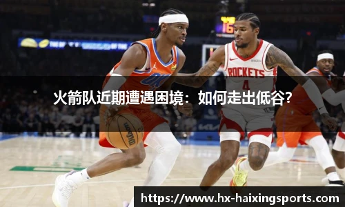 火箭队近期遭遇困境:如何走出低谷?