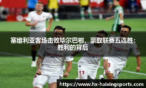 塞维利亚客场击败毕尔巴鄂,豪取联赛五连胜:胜利的背后