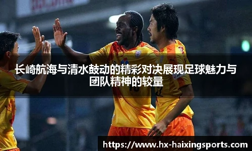 长崎航海与清水鼓动的精彩对决展现足球魅力与团队精神的较量