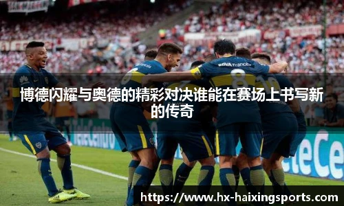 博德闪耀与奥德的精彩对决谁能在赛场上书写新的传奇