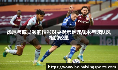悉尼与威灵顿的精彩对决揭示足球战术与球队风格的较量